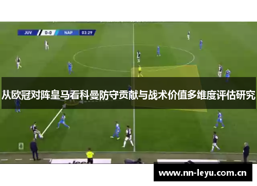 从欧冠对阵皇马看科曼防守贡献与战术价值多维度评估研究 从欧冠对阵皇马看科曼防守贡献与战术价值多维度评估研究