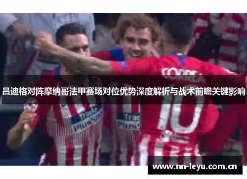 吕迪格对阵摩纳哥法甲赛场对位优势深度解析与战术前瞻关键影响 吕迪格对阵摩纳哥法甲赛场对位优势深度解析与战术前瞻关键影响