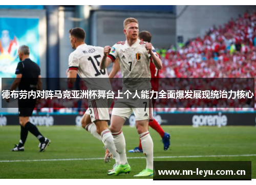 德布劳内对阵马竞亚洲杯舞台上个人能力全面爆发展现统治力核心 德布劳内对阵马竞亚洲杯舞台上个人能力全面爆发展现统治力核心