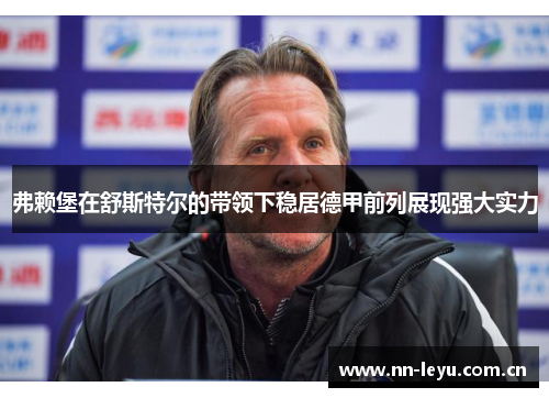 弗赖堡在舒斯特尔的带领下稳居德甲前列展现强大实力 弗赖堡在舒斯特尔的带领下稳居德甲前列展现强大实力