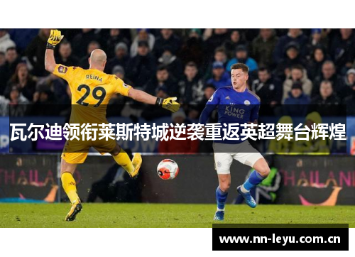 瓦尔迪领衔莱斯特城逆袭重返英超舞台辉煌 瓦尔迪领衔莱斯特城逆袭重返英超舞台辉煌