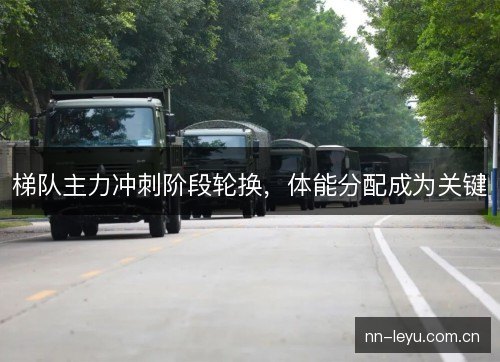 梯队主力冲刺阶段轮换，体能分配成为关键